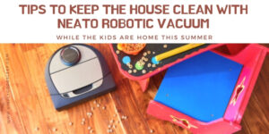 Tips to Keep the House Clean with Neato Robotic Vacuum While the Kids Are Home This Summer - Neato Robotic Vacuum Product Review - Simply Good Sleep