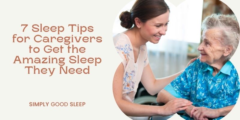 7 Sleep Tips for Caregivers to Get the Amazing Sleep They Need - Simply Good Sleep