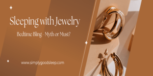 Sleeping with Jewelry Bedtime Bling - Myth or Must - Simply Good Sleep